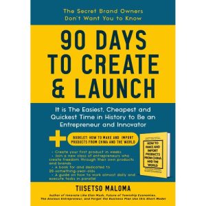 90 Days to Create & Launch: It is the Easiest, Cheapest and Quickest Time in History to be an Entrepreneur and Innovator | By Tiisetso Maloma